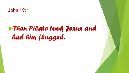 John 19:1  Then Pilate took Jesus and had him flogged.