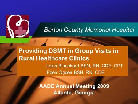 Company LOGO Barton County Memorial Hospital Providing DSMT in Group Visits in Rural Healthcare Clinics Leisa Blanchard BSN, RN, CDE, CPT Eden Ogden BSN,
