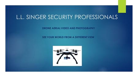 L.L. SINGER SECURITY PROFESSIONALS DRONE AERIAL VIDEO AND PHOTOGRAPHY SEE YOUR WORLD FROM A DIFFERENT VIEW.