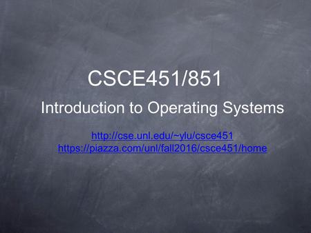 CSCE451/851 Introduction to Operating Systems  https://piazza.com/unl/fall2016/csce451/home.