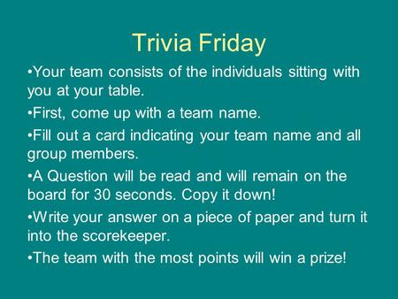Trivia Friday Your team consists of the individuals sitting with you at your table. First, come up with a team name. Fill out a card indicating your team.