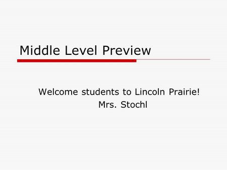 Middle Level Preview Welcome students to Lincoln Prairie! Mrs. Stochl.