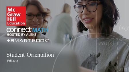 Student Orientation Fall 2016. Agenda 1 2 3 4 5 What is ConnectMath + SmartBook? Getting Started Learning in ConnectMath + SmartBook Key Tips to Success.
