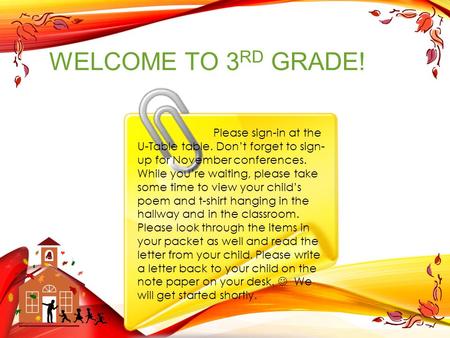 WELCOME TO 3 RD GRADE! Please sign-in at the U-Table table. Don’t forget to sign- up for November conferences. While you’re waiting, please take some time.