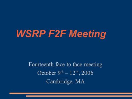 WSRP F2F Meeting Fourteenth face to face meeting October 9 th – 12 th, 2006 Cambridge, MA.