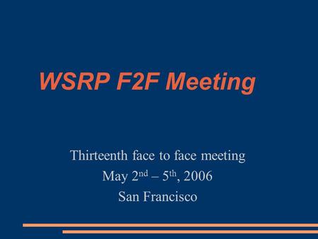 WSRP F2F Meeting Thirteenth face to face meeting May 2 nd – 5 th, 2006 San Francisco.