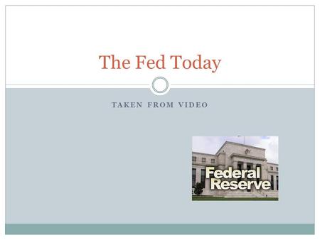 TAKEN FROM VIDEO The Fed Today. The Federal Reserve The Federal Reserve is known as the ……….? Central Bank of the United States.