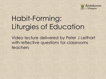 Habit-Forming: Liturgies of Education Video lecture delivered by Peter J Leithart with reflective questions for classrooms teachers.