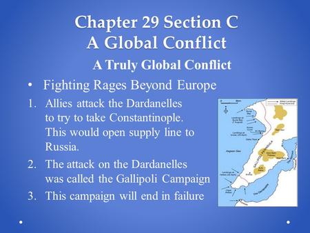 Chapter 29 Section C A Global Conflict A Truly Global Conflict Fighting Rages Beyond Europe 1.Allies attack the Dardanelles to try to take Constantinople.