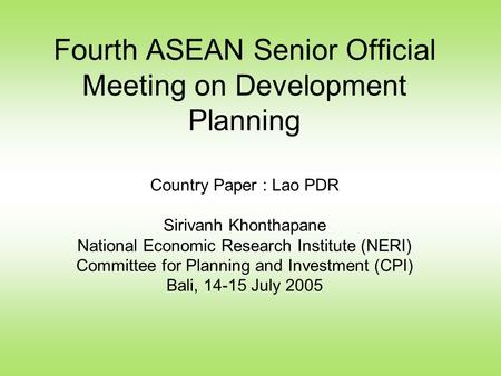 Fourth ASEAN Senior Official Meeting on Development Planning Country Paper : Lao PDR Sirivanh Khonthapane National Economic Research Institute (NERI) Committee.