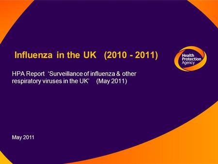May 2011 Influenza in the UK (2010 - 2011) HPA Report ‘Surveillance of influenza & other respiratory viruses in the UK’ (May 2011)