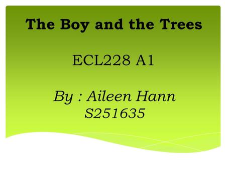 The Boy and the Trees ECL228 A1 By : Aileen Hann S251635.