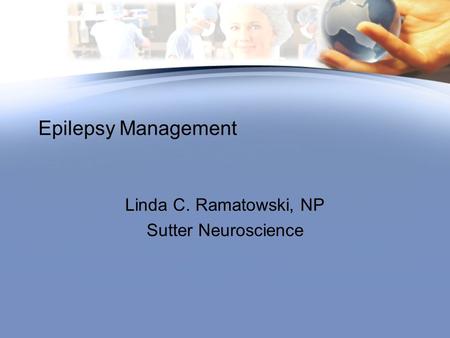 Epilepsy Management Linda C. Ramatowski, NP Sutter Neuroscience.