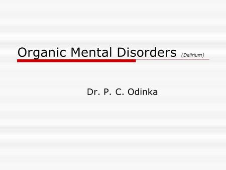 Organic Mental Disorders (Deilrium) Dr. P. C. Odinka.