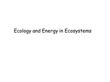 Ecology and Energy in Ecosystems. WHAT IS ECOLOGY? *Ecology is the study of interactions that take place between organisms and their environment. *Living.
