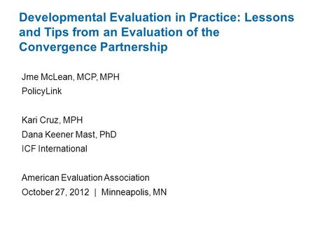 Jme McLean, MCP, MPH PolicyLink Kari Cruz, MPH Dana Keener Mast, PhD ICF International American Evaluation Association October 27, 2012 | Minneapolis,