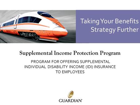 Supplemental Income Protection Program PROGRAM FOR OFFERING SUPPLEMENTAL INDIVIDUAL DISABILITY INCOME (IDI) INSURANCE TO EMPLOYEES Taking Your Benefits.