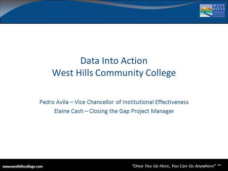 Once You Go Here, You Can Go Anywhere ™ Data Into Action West Hills Community College Pedro Avila –
