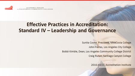 Effective Practices in Accreditation: Standard IV – Leadership and Governance Sunita Cooke, President, MiraCosta College John Freitas, Los Angeles City.