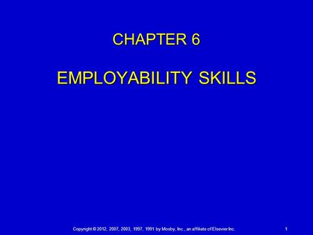 Copyright © 2012, 2007, 2003, 1997, 1991 by Mosby, Inc., an affiliate of Elsevier Inc. 1 CHAPTER 6 EMPLOYABILITY SKILLS.