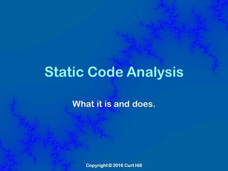 Copyright © 2016 Curt Hill Static Code Analysis What it is and does.