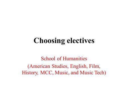 Choosing electives School of Humanities (American Studies, English, Film, History, MCC, Music, and Music Tech)