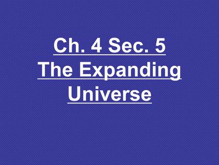 Ch. 4 Sec. 5 The Expanding Universe Warmup 19/11 1.What happens to the distances between galaxies that are close together? 2.What happens to the distances.