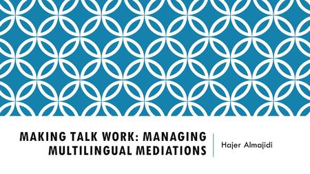 MAKING TALK WORK: MANAGING MULTILINGUAL MEDIATIONS Hajer Almajidi.