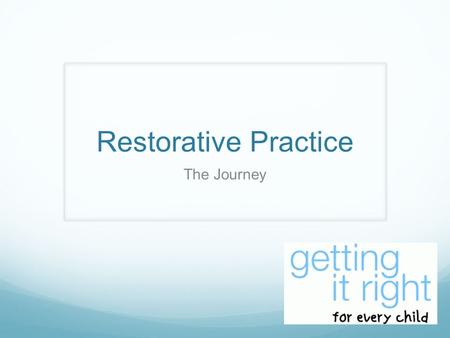 Restorative Practice The Journey. What is GIRFEC? Getting it right for every child and young person is a national policy to help all children and young.