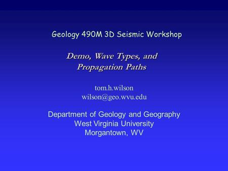 Geology 490M 3D Seismic Workshop tom.h.wilson Department of Geology and Geography West Virginia University Morgantown, WV Demo, Wave.
