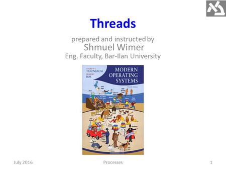 Threads prepared and instructed by Shmuel Wimer Eng. Faculty, Bar-Ilan University 1July 2016Processes.