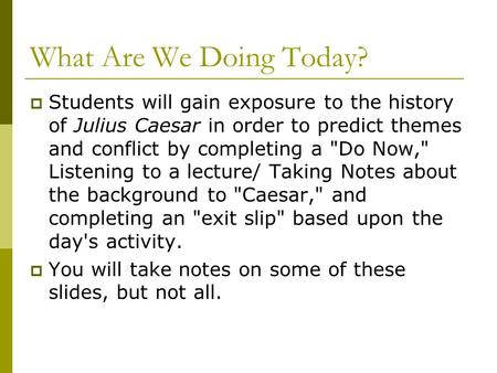 What Are We Doing Today?  Students will gain exposure to the history of Julius Caesar in order to predict themes and conflict by completing a Do Now,
