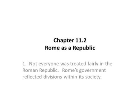 Chapter 11.2 Rome as a Republic 1. Not everyone was treated fairly in the Roman Republic. Rome’s government reflected divisions within its society.