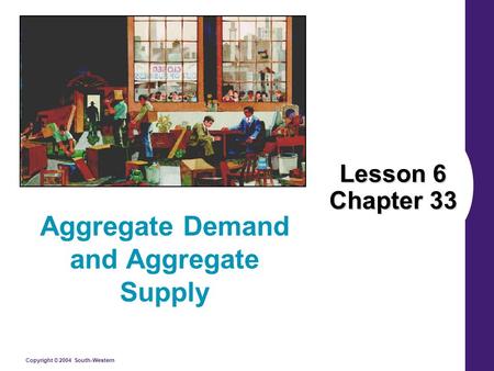 Copyright © 2004 South-Western Lesson 6 Chapter 33 Aggregate Demand and Aggregate Supply.