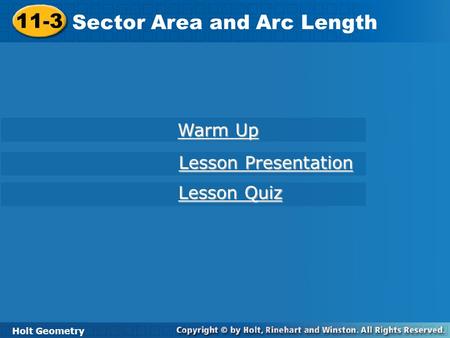 Holt Geometry 11-3 Sector Area and Arc Length 11-3 Sector Area and Arc Length Holt Geometry Warm Up Warm Up Lesson Presentation Lesson Presentation Lesson.