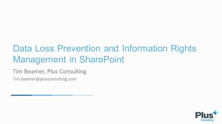 Data Loss Prevention and Information Rights Management in SharePoint Tim Beamer, Plus Consulting