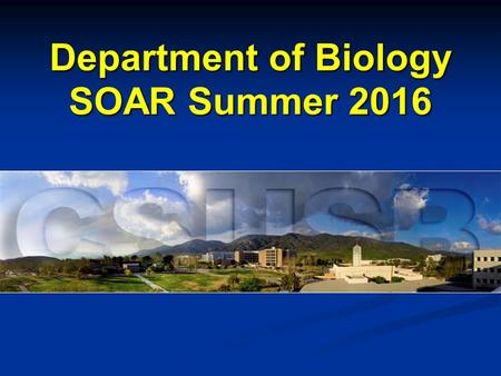 Department of Biology SOAR Summer 2016. Where are you? California State University San Bernardino College of Natural Sciences College of Social and Behavioral.
