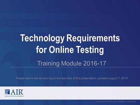 Technology Requirements for Online Testing Training Module 2016-17 Please refer to the revision log on the last slide of this presentation, updated August.
