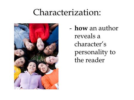 Characterization: - how an author reveals a character’s personality to the reader.