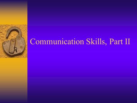 Communication Skills, Part II. Listen Effectively  Listen is a tool that allows you to: –Ensure your understanding of information –Build trust with your.
