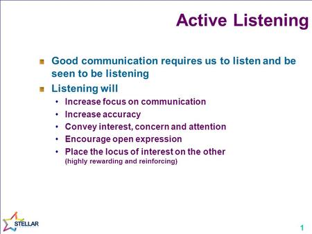 1 Active Listening Good communication requires us to listen and be seen to be listening Listening will Increase focus on communication Increase accuracy.