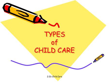 2.01-Child Care TYPES of CHILD CARE. 2.01-Child Care TYPES OF CHILD CARE: Home-Based Care: In-home care from a caregiver who come to their home Center-Based.