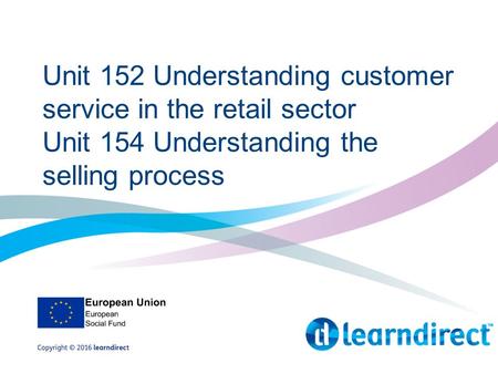 Unit 152 Understanding customer service in the retail sector Unit 154 Understanding the selling process.