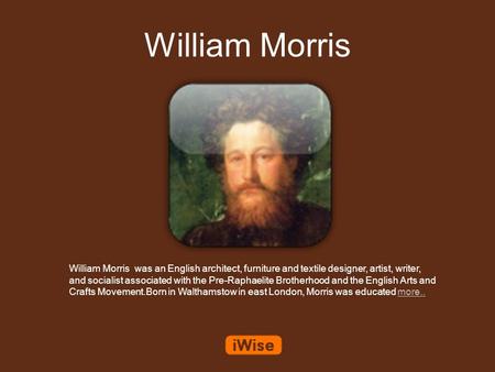 William Morris William Morris was an English architect, furniture and textile designer, artist, writer, and socialist associated with the Pre-Raphaelite.