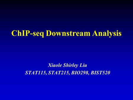 ChIP-seq Downstream Analysis Xiaole Shirley Liu STAT115, STAT215, BIO298, BIST520.