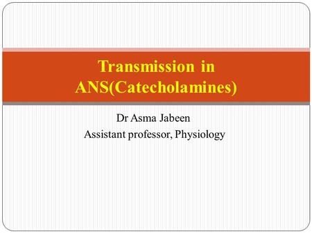 Dr Asma Jabeen Assistant professor, Physiology Transmission in ANS(Catecholamines)