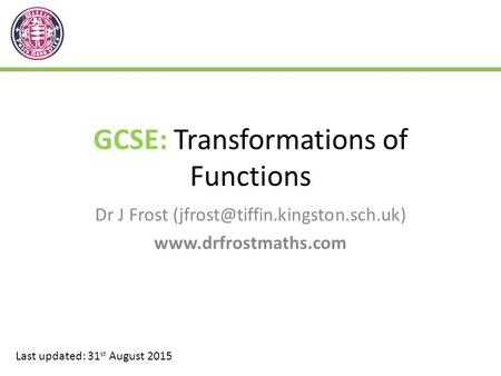 GCSE: Transformations of Functions Dr J Frost  Last updated: 31 st August 2015.