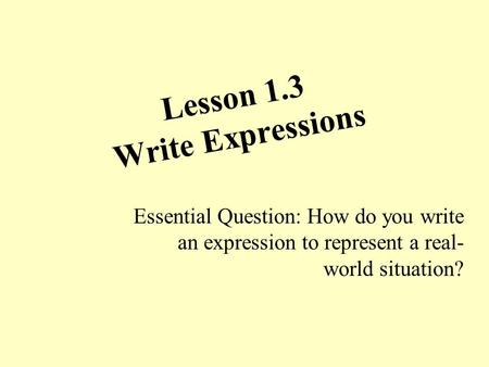 Lesson 1.3 Write Expressions Essential Question: How do you write an expression to represent a real- world situation?