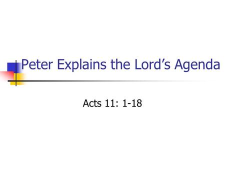Peter Explains the Lord’s Agenda Acts 11: 1-18. Peter Explains the Lord’s Agenda Why does he need to explain? The church CRITICIZED him! Attitude new.