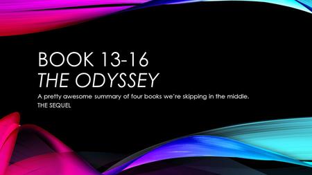 BOOK 13-16 THE ODYSSEY A pretty awesome summary of four books we’re skipping in the middle. THE SEQUEL.